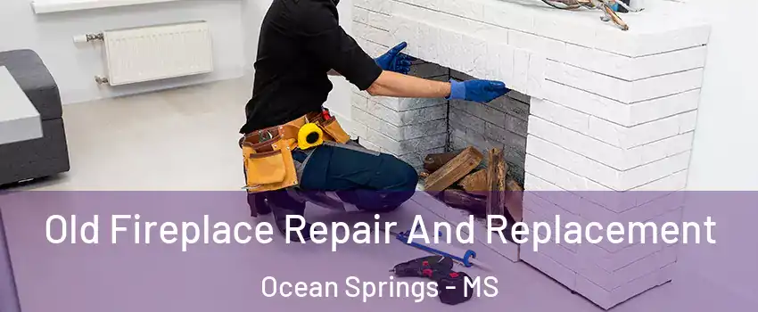Old Fireplace Repair And Replacement Ocean Springs - MS