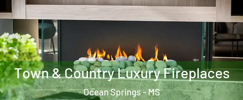 Town & Country Luxury Fireplaces Ocean Springs - MS