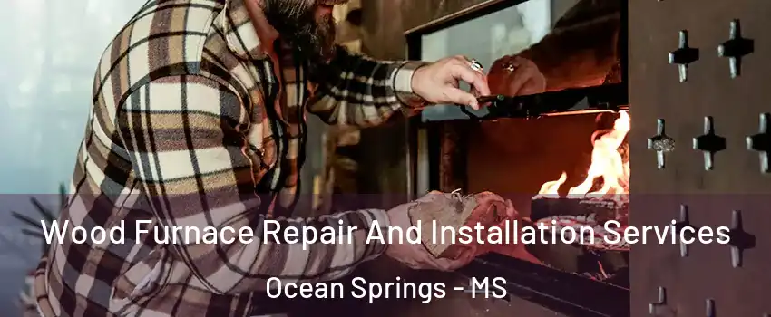  Wood Furnace Repair And Installation Services Ocean Springs - MS